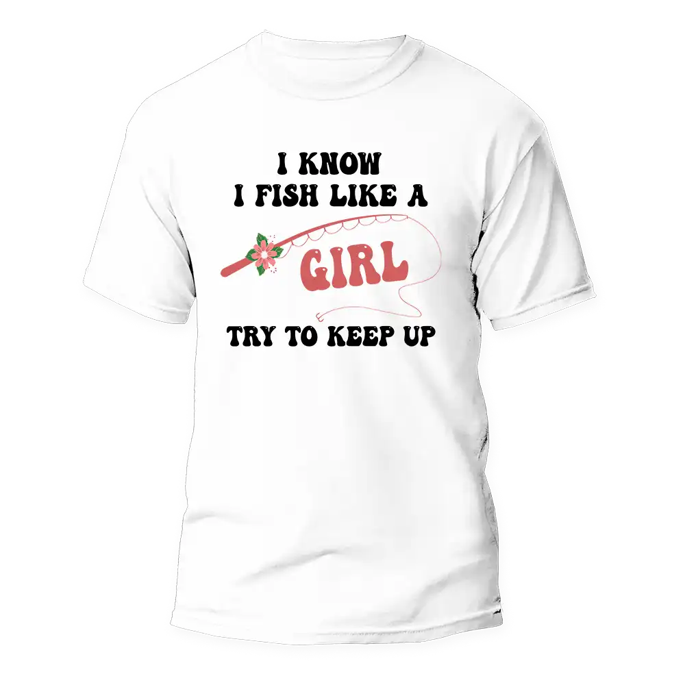 I Fish Like A Girl Man T-Shirt